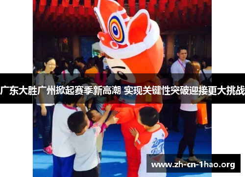 广东大胜广州掀起赛季新高潮 实现关键性突破迎接更大挑战