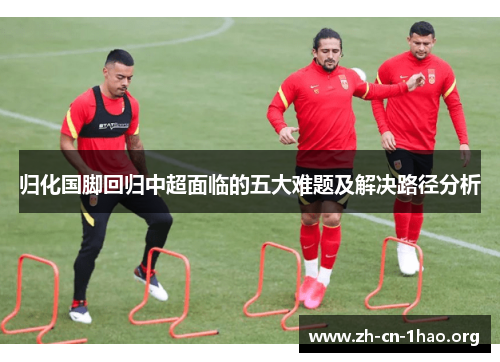 归化国脚回归中超面临的五大难题及解决路径分析