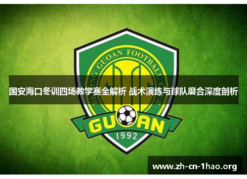 国安海口冬训四场教学赛全解析 战术演练与球队磨合深度剖析