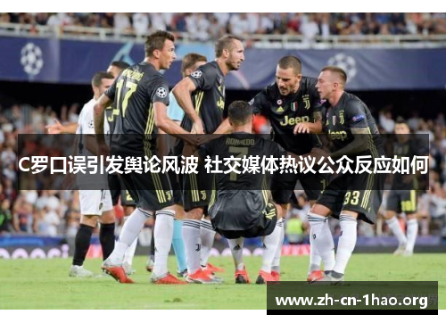 C罗口误引发舆论风波 社交媒体热议公众反应如何