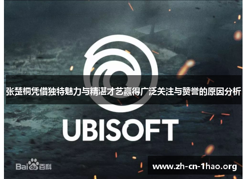 张楚桐凭借独特魅力与精湛才艺赢得广泛关注与赞誉的原因分析