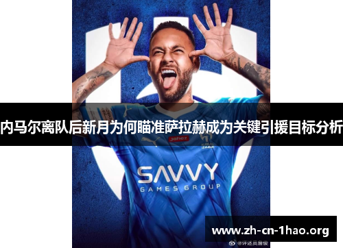 内马尔离队后新月为何瞄准萨拉赫成为关键引援目标分析