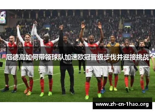 厄德高如何带领球队加速欧冠晋级步伐并迎接挑战