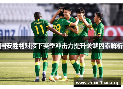国安胜利对接下赛季冲击力提升关键因素解析 国安胜利对接下赛季冲击力提升关键因素解析
