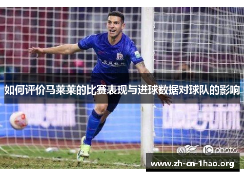 如何评价马莱莱的比赛表现与进球数据对球队的影响