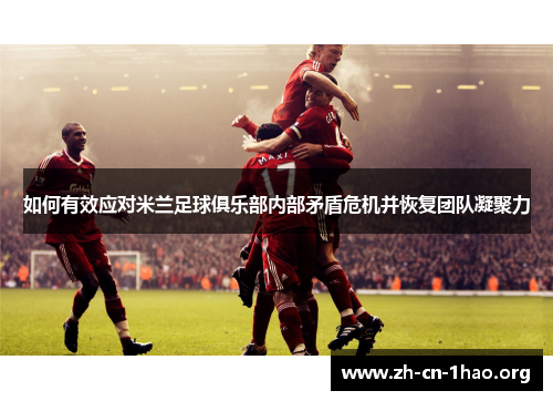 如何有效应对米兰足球俱乐部内部矛盾危机并恢复团队凝聚力