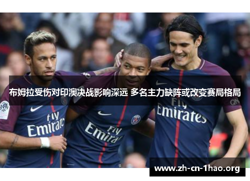 布姆拉受伤对印澳决战影响深远 多名主力缺阵或改变赛局格局