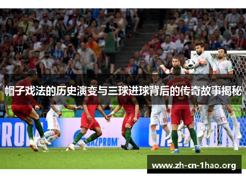 帽子戏法的历史演变与三球进球背后的传奇故事揭秘