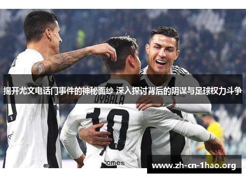 揭开尤文电话门事件的神秘面纱 深入探讨背后的阴谋与足球权力斗争