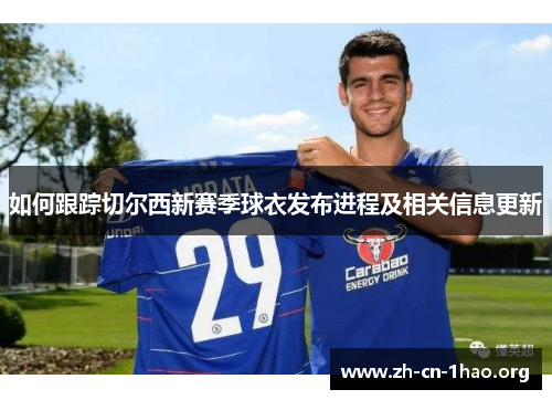 如何跟踪切尔西新赛季球衣发布进程及相关信息更新
