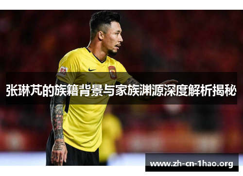 张琳芃的族籍背景与家族渊源深度解析揭秘