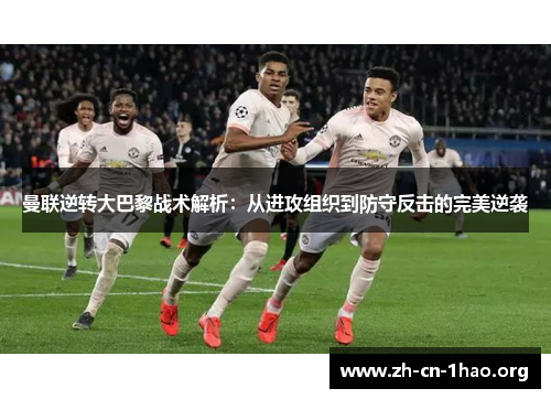 曼联逆转大巴黎战术解析：从进攻组织到防守反击的完美逆袭