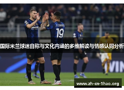 国际米兰球迷自称与文化内涵的多维解读与情感认同分析