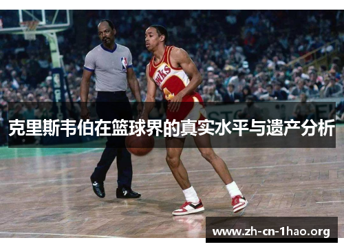 克里斯韦伯在篮球界的真实水平与遗产分析
