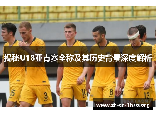 揭秘U18亚青赛全称及其历史背景深度解析