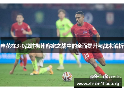 申花在3-0战胜梅州客家之战中的全面提升与战术解析