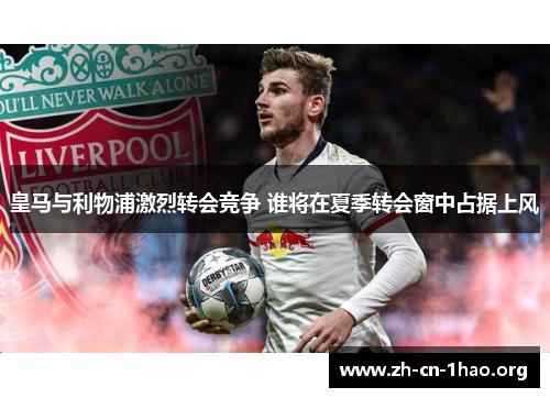 皇马与利物浦激烈转会竞争 谁将在夏季转会窗中占据上风