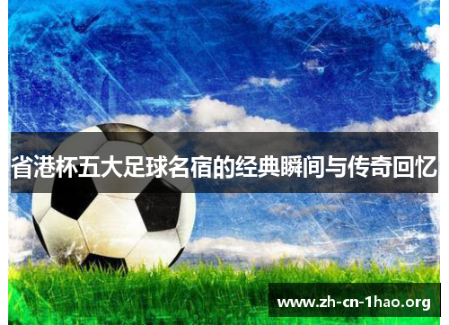 省港杯五大足球名宿的经典瞬间与传奇回忆