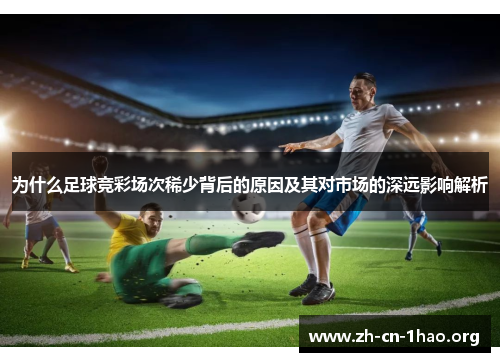 为什么足球竞彩场次稀少背后的原因及其对市场的深远影响解析 为什么足球竞彩场次稀少背后的原因及其对市场的深远影响解析