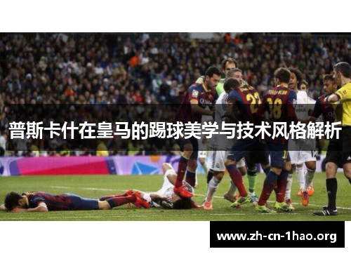 普斯卡什在皇马的踢球美学与技术风格解析