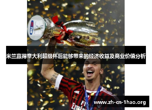 米兰赢得意大利超级杯后能够带来的经济收益及商业价值分析 米兰赢得意大利超级杯后能够带来的经济收益及商业价值分析