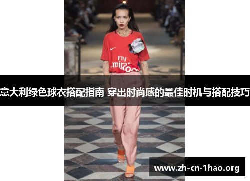 意大利绿色球衣搭配指南 穿出时尚感的最佳时机与搭配技巧