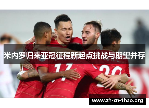 米内罗归来亚冠征程新起点挑战与期望并存