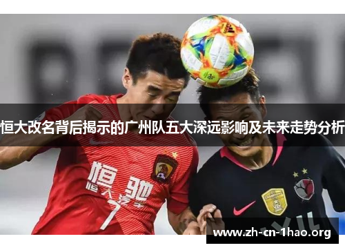 恒大改名背后揭示的广州队五大深远影响及未来走势分析