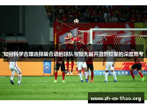 如何科学合理选择最合适的球队与恒大展开激烈较量的深度思考 如何科学合理选择最合适的球队与恒大展开激烈较量的深度思考