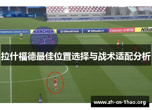 拉什福德最佳位置选择与战术适配分析 拉什福德最佳位置选择与战术适配分析