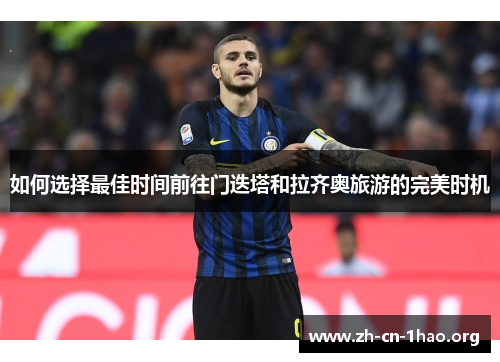 如何选择最佳时间前往门迭塔和拉齐奥旅游的完美时机