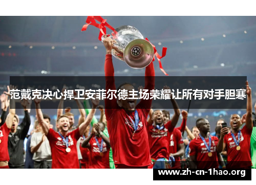 范戴克决心捍卫安菲尔德主场荣耀让所有对手胆寒