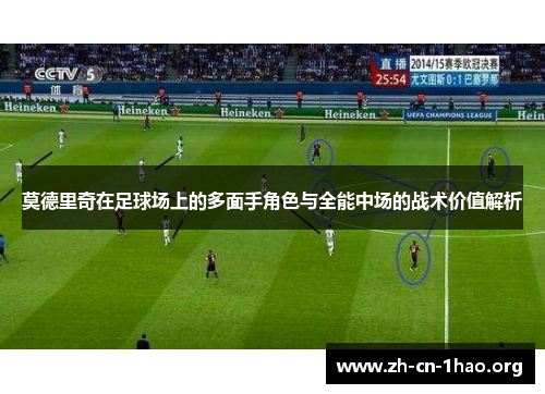 莫德里奇在足球场上的多面手角色与全能中场的战术价值解析