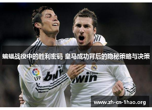 蝙蝠战役中的胜利密码 皇马成功背后的隐秘策略与决策
