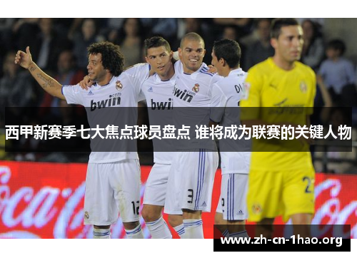 西甲新赛季七大焦点球员盘点 谁将成为联赛的关键人物