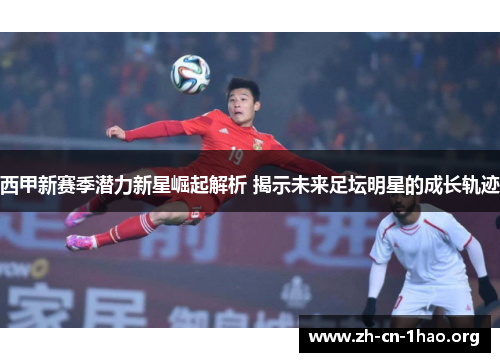 西甲新赛季潜力新星崛起解析 揭示未来足坛明星的成长轨迹