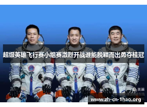 超级英雄飞行赛小组赛激烈开战谁能脱颖而出勇夺桂冠