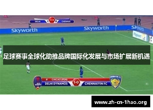 足球赛事全球化助推品牌国际化发展与市场扩展新机遇