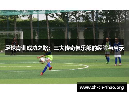 足球青训成功之路：三大传奇俱乐部的经验与启示