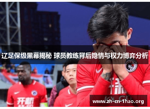 辽足保级黑幕揭秘 球员教练背后隐情与权力博弈分析