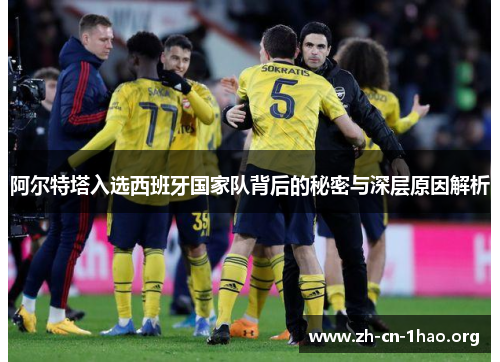 阿尔特塔入选西班牙国家队背后的秘密与深层原因解析 阿尔特塔入选西班牙国家队背后的秘密与深层原因解析