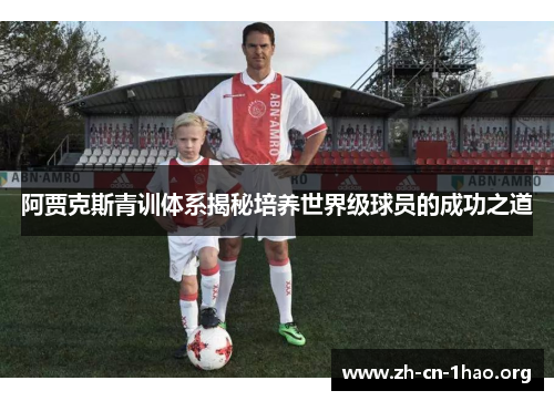 阿贾克斯青训体系揭秘培养世界级球员的成功之道 阿贾克斯青训体系揭秘培养世界级球员的成功之道