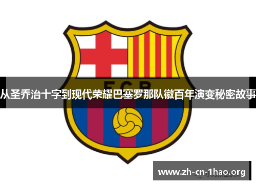 从圣乔治十字到现代荣耀巴塞罗那队徽百年演变秘密故事 从圣乔治十字到现代荣耀巴塞罗那队徽百年演变秘密故事