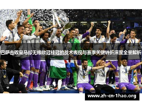 巴萨击败皇马却无缘欧冠桂冠的战术表现与赛季关键转折深度全景解析
